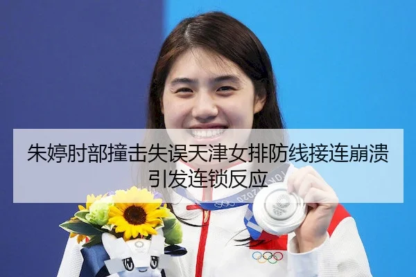 朱婷肘部撞击失误天津女排防线接连崩溃引发连锁反应